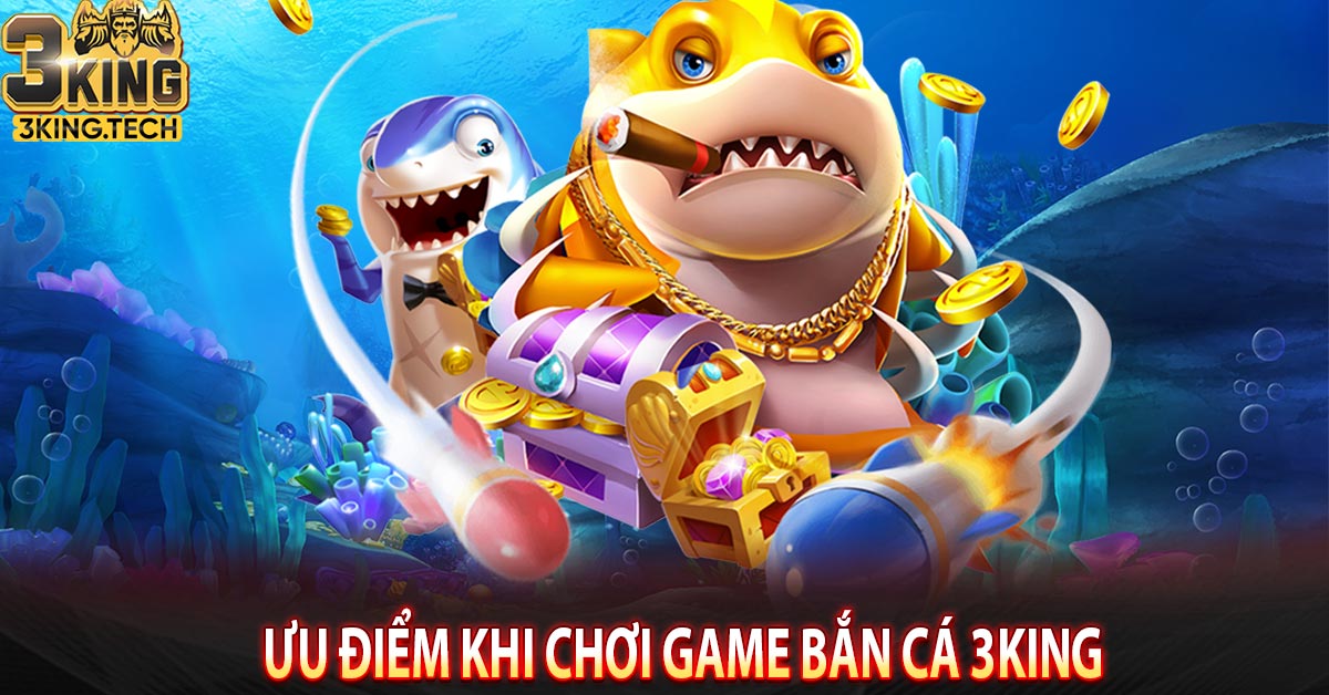 Ưu điểm khi chơi game bắn cá 3king 